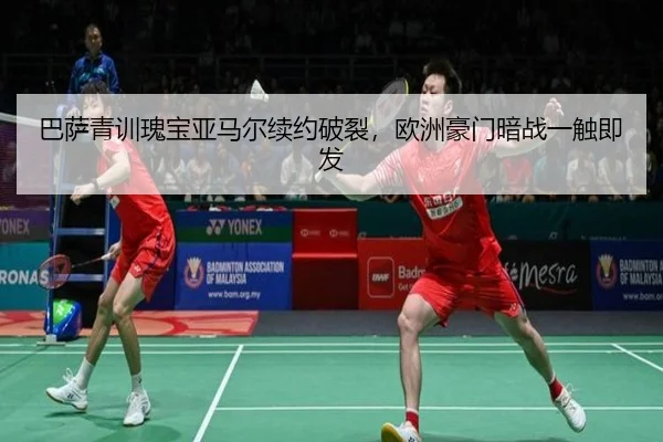 巴萨青训瑰宝亚马尔续约破裂，欧洲豪门暗战一触即发
